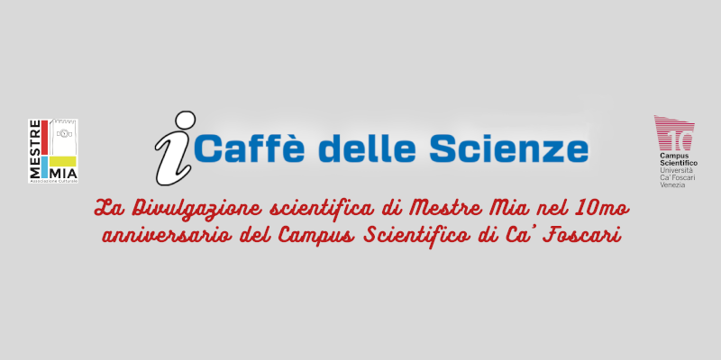 I Caffè delle Scienze - La divulgazione scientifica di Mestre Mia nel 10mo anniversario del Campus Scientifico di Ca' Foscari